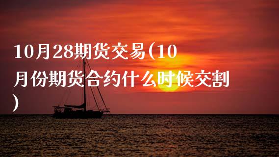 10月28期货交易(10月份期货合约什么时候交割)_https://www.zztgc.com_原油期货_第1张