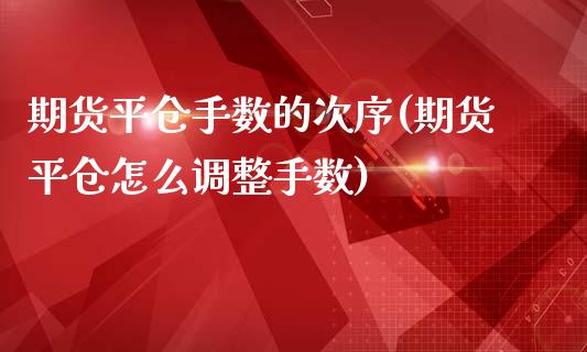 期货平仓手数的次序(期货平仓怎么调整手数)_https://www.zztgc.com_期货入门_第1张