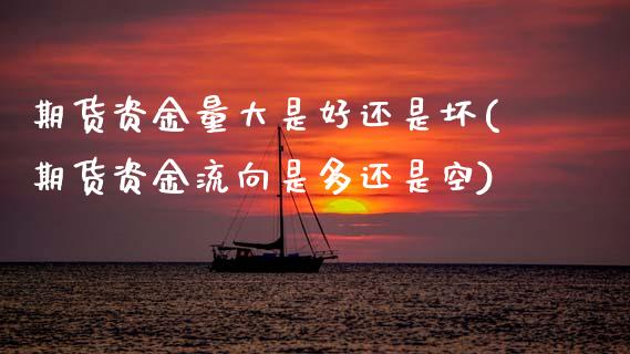 期货资金量大是好还是坏(期货资金流向是多还是空)_https://www.zztgc.com_期货入门_第1张