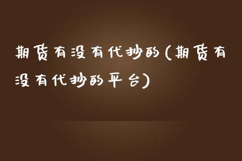 期货有没有代抄的(期货有没有代抄的平台)_https://www.zztgc.com_黄金期货_第1张