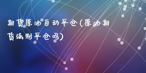 期货原油自动平仓(原油期货强制平仓吗)_https://www.zztgc.com_期货入门_第1张