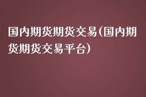 国内期货期货交易(国内期货期货交易平台)_https://www.zztgc.com_期货直播_第1张