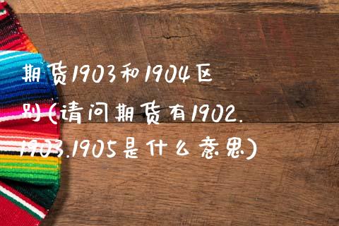 期货1903和1904区别(请问期货有1902.1903.1905是什么意思)_https://www.zztgc.com_黄金期货_第1张