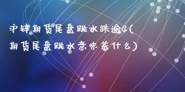 沪锌期货尾盘跳水跌逾4(期货尾盘跳水意味着什么)_https://www.zztgc.com_期货行情_第1张