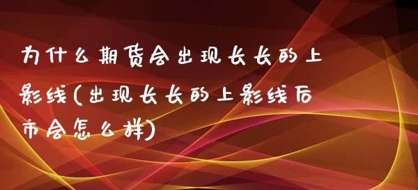 为什么期货会出现长长的上影线(出现长长的上影线后市会怎么样)_https://www.zztgc.com_期货入门_第1张