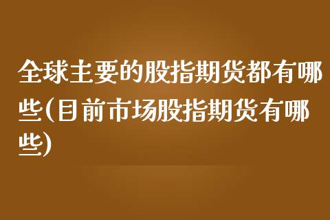 全球主要的股指期货都有哪些(目前市场股指期货有哪些)_https://www.zztgc.com_原油期货_第1张