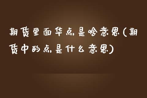 期货里面华点是啥意思(期货中的点是什么意思)_https://www.zztgc.com_黄金期货_第1张