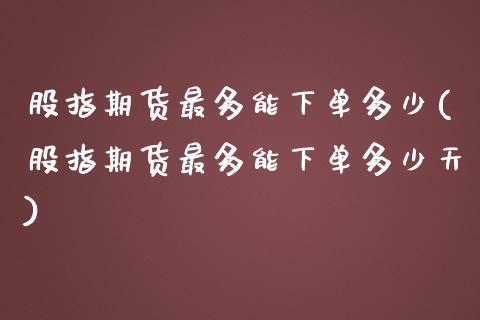 股指期货最多能下单多少(股指期货最多能下单多少天)_期货入门_第1张_珍投期货网 股指期货最多能下单多少(股指期货最多能下单多少天)_https://www.zztgc.com_期货入门_第1张