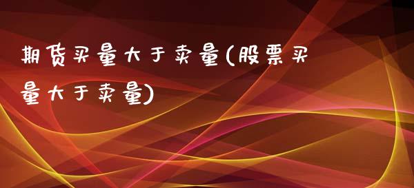 期货买量大于卖量(股票买量大于卖量)_https://www.zztgc.com_期货行情_第1张