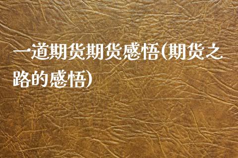 一道期货期货感悟(期货之路的感悟)_https://www.zztgc.com_期货行情_第1张
