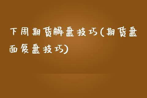 下周期货解盘技巧(期货盘面复盘技巧)_https://www.zztgc.com_黄金期货_第1张