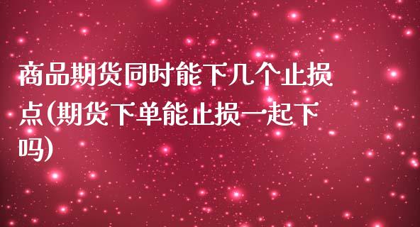 商品期货同时能下几个止损点(期货下单能止损一起下吗)_https://www.zztgc.com_黄金期货_第1张