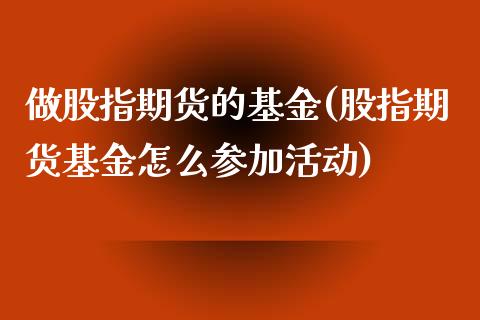 做股指期货的基金(股指期货基金怎么参加活动)_https://www.zztgc.com_期货直播_第1张