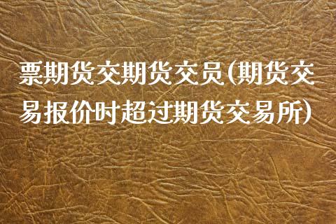 票期货交期货交员(期货交易报价时超过期货交易所)_https://www.zztgc.com_黄金期货_第1张