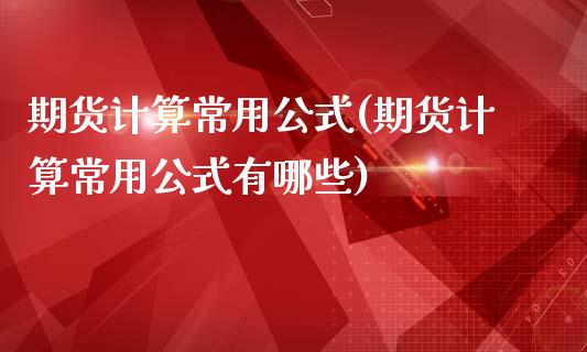 期货计算常用公式(期货计算常用公式有哪些)_https://www.zztgc.com_期货入门_第1张
