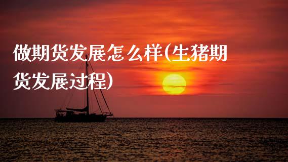 做期货发展怎么样(生猪期货发展过程)_https://www.zztgc.com_期货开户_第1张