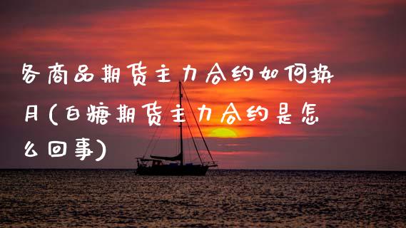 各商品期货主力合约如何换月(白糖期货主力合约是怎么回事)_https://www.zztgc.com_原油期货_第1张