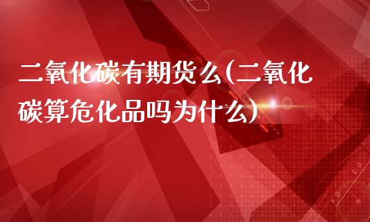二氧化碳有期货么(二氧化碳算危化品吗为什么)_https://www.zztgc.com_期货入门_第1张