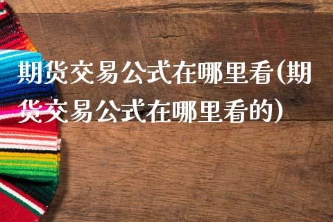 期货交易公式在哪里看(期货交易公式在哪里看的)_https://www.zztgc.com_原油期货_第1张