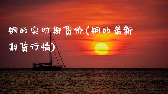 铜的实时期货价(铜的最新期货行情)_https://www.zztgc.com_期货入门_第1张