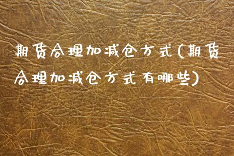 期货合理加减仓方式(期货合理加减仓方式有哪些)_https://www.zztgc.com_黄金期货_第1张