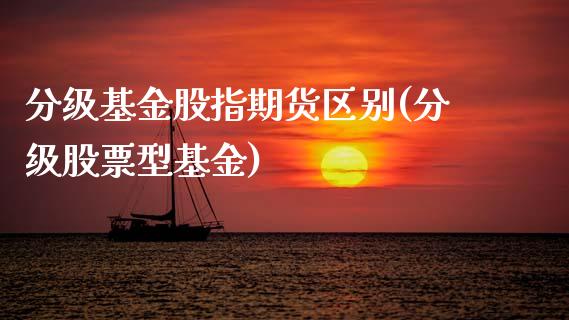 分级基金股指期货区别(分级股票型基金)_https://www.zztgc.com_期货行情_第1张