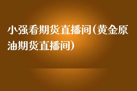 小强看期货直播间(黄金原油期货直播间)_https://www.zztgc.com_期货行情_第1张