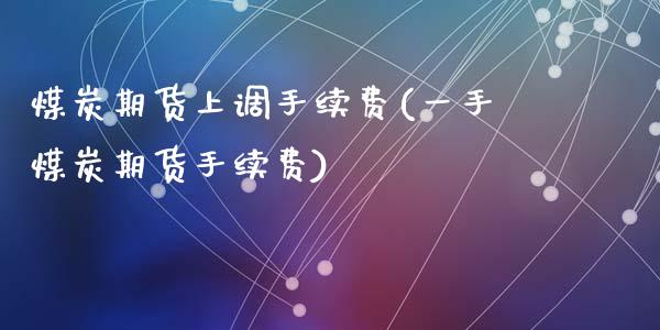 煤炭期货上调手续费(一手煤炭期货手续费)_https://www.zztgc.com_原油期货_第1张