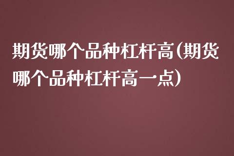 期货哪个品种杠杆高(期货哪个品种杠杆高一点)_https://www.zztgc.com_期货行情_第1张