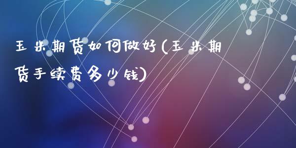 玉米期货如何做好(玉米期货手续费多少钱)_https://www.zztgc.com_原油期货_第1张