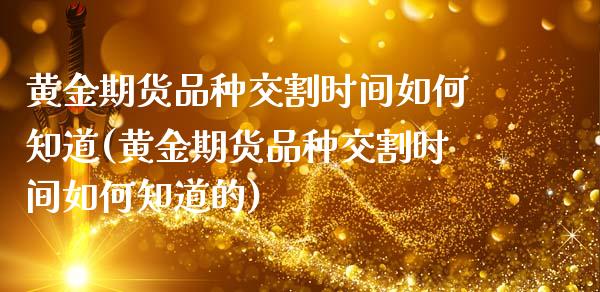 黄金期货品种交割时间如何知道(黄金期货品种交割时间如何知道的)_https://www.zztgc.com_原油期货_第1张