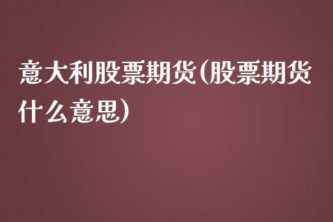 意大利股票期货(股票期货什么意思)_https://www.zztgc.com_期货入门_第1张