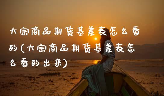 大宗商品期货基差表怎么看的(大宗商品期货基差表怎么看的出来)_https://www.zztgc.com_黄金期货_第1张