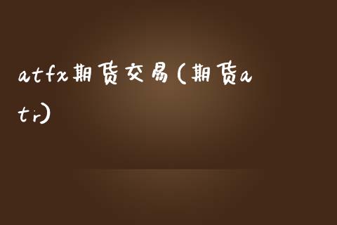 atfx期货交易(期货atr)_https://www.zztgc.com_期货直播_第1张