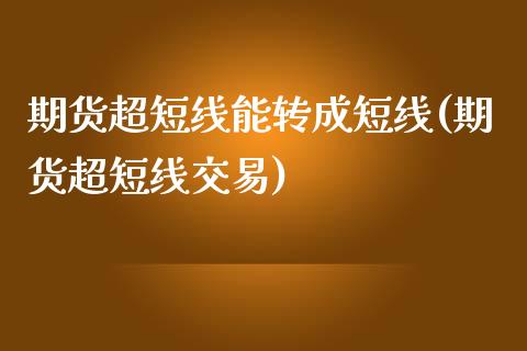 期货超短线能转成短线(期货超短线交易)_https://www.zztgc.com_期货行情_第1张