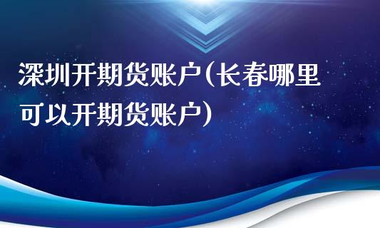 深圳开期货账户(长春哪里可以开期货账户)_https://www.zztgc.com_期货直播_第1张