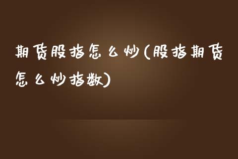 期货股指怎么炒(股指期货怎么炒指数)_https://www.zztgc.com_期货入门_第1张