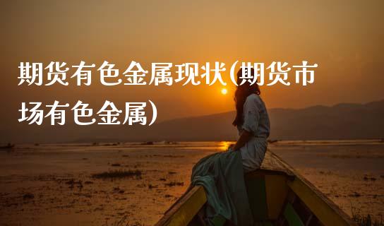 期货有色金属现状(期货市场有色金属)_https://www.zztgc.com_黄金期货_第1张