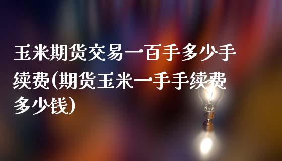 玉米期货交易一百手多少手续费(期货玉米一手手续费多少钱)_https://www.zztgc.com_期货行情_第1张