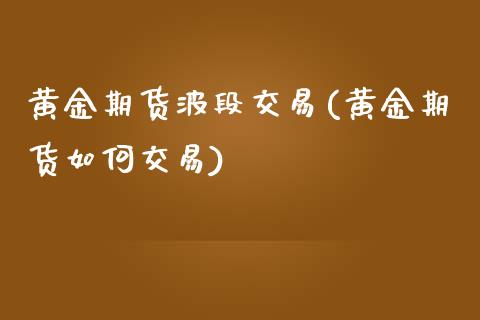 黄金期货波段交易(黄金期货如何交易)_https://www.zztgc.com_期货行情_第1张