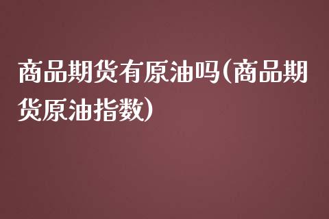 商品期货有原油吗(商品期货原油指数)_https://www.zztgc.com_期货开户_第1张