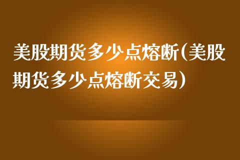 美股期货多少点熔断(美股期货多少点熔断交易)_https://www.zztgc.com_期货行情_第1张