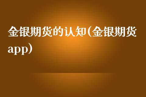 金银期货的认知(金银期货app)_https://www.zztgc.com_期货开户_第1张