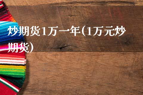炒期货1万一年(1万元炒期货)_https://www.zztgc.com_期货入门_第1张