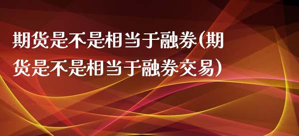 期货是不是相当于融券(期货是不是相当于融券交易)_https://www.zztgc.com_期货行情_第1张