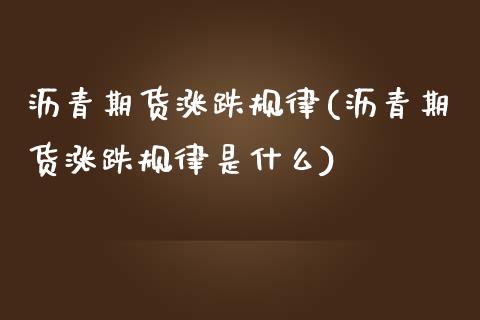 沥青期货涨跌规律(沥青期货涨跌规律是什么)_https://www.zztgc.com_期货入门_第1张