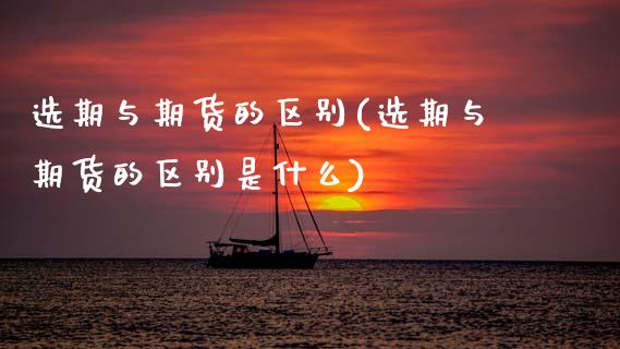 选期与期货的区别(选期与期货的区别是什么)_https://www.zztgc.com_黄金期货_第1张