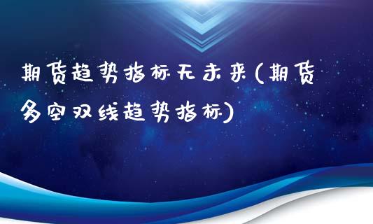 期货趋势指标无未来(期货多空双线趋势指标)_https://www.zztgc.com_期货入门_第1张