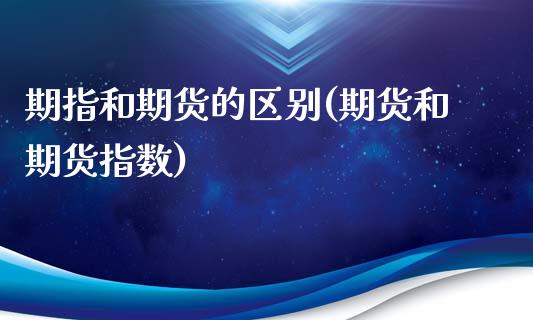 期指和期货的区别(期货和期货指数)_https://www.zztgc.com_期货行情_第1张