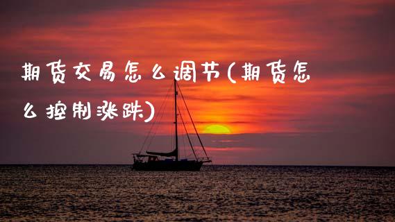 期货交易怎么调节(期货怎么控制涨跌)_https://www.zztgc.com_期货直播_第1张